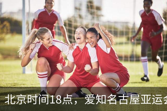 北京时间18点，爱知名古屋亚运会男足B组首轮在刈谷体育场开