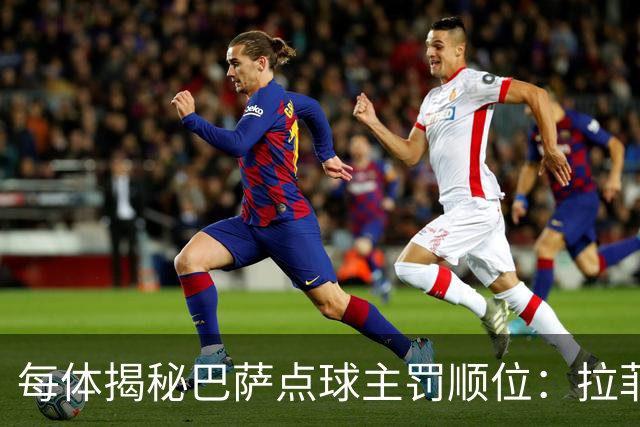 每体揭秘巴萨点球主罚顺位：拉菲尼亚高居第一，亚马尔第二